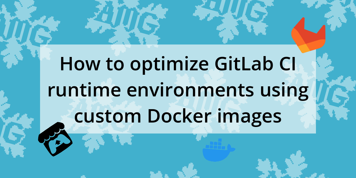 How to optimize GitLab CI runtime environments using custom Docker images